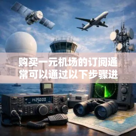 购买一元机场的订阅通常可以通过以下步骤进行