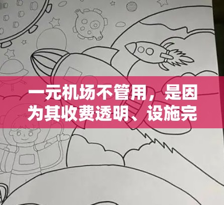 一元机场不管用,是因为其收费透明、设施完善、服务优质,这些因素共同作用下,人们觉得值得选择一元机场。以下是详细的解释