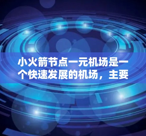 小火箭节点一元机场是一个快速发展的机场，主要集中在北京地区。这个概念可能源于某个专一的机场服务或特定区域的机场定位。以下是一些可能的解释和信息