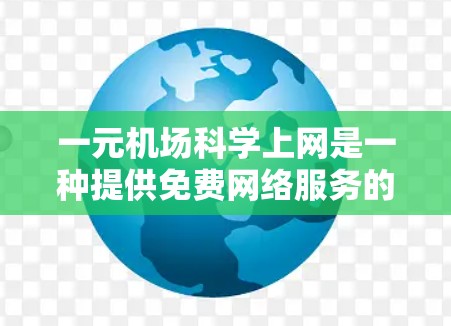 一元机场科学上网是一种提供免费网络服务的入口,通常在机场或特定入口上,用户可以访问互联网。以下是对这一服务的详细分析