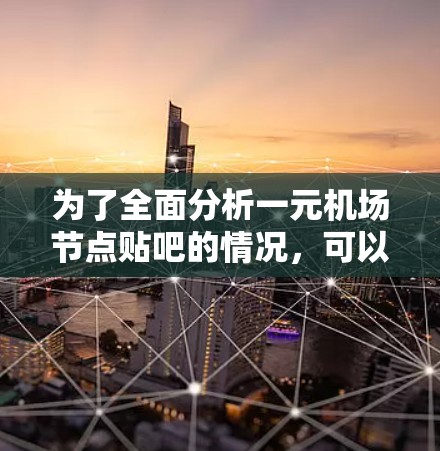 为了全面分析一元机场节点贴吧的情况,可以从以下几个方面进行深入研究 为了全面分析一元机场节点贴吧的情况,可以从以下几个方面进行深入研究