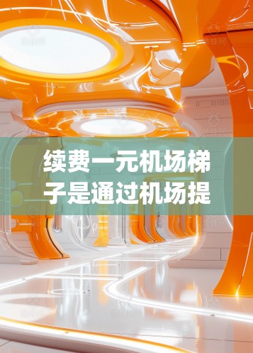 续费一元机场梯子是通过机场提供的系统来完成的,以下是一步-by-step的指南