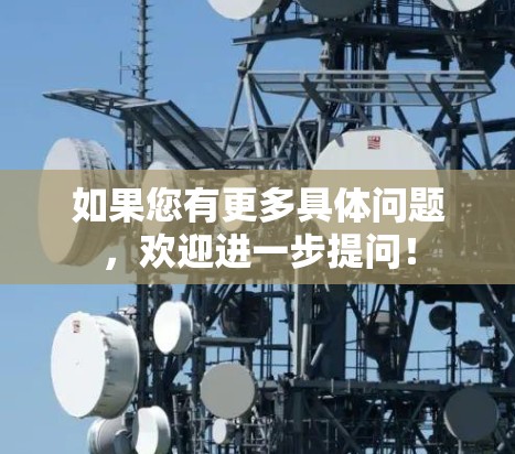 如果您有更多具体问题,欢迎进一步提问!