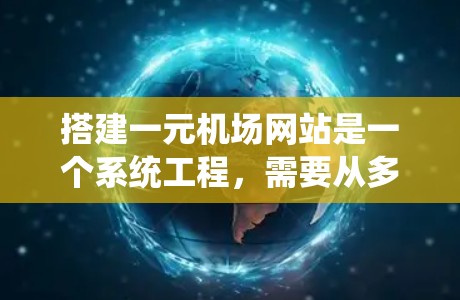 搭建一元机场网站是一个系统工程,需要从多个层面进行规划和实施。以下是对一元机场网站搭建的系统总结