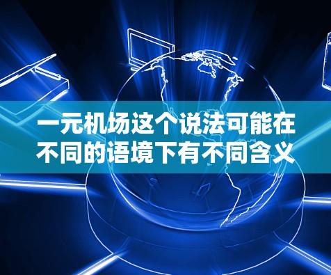一元机场这个说法可能在不同的语境下有不同含义,但通常指的是机场收费结构的优化和调整,以达到更经济、更高效的服务。以下是一些可能的解释和建议
