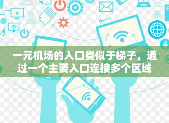 一元机场的入口类似于梯子，通过一个主要入口连接多个区域，方便人们在进入机场时快速到达各自的区域。具体来说