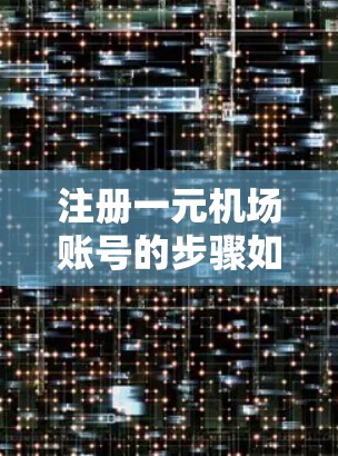 注册一元机场账号的步骤如下