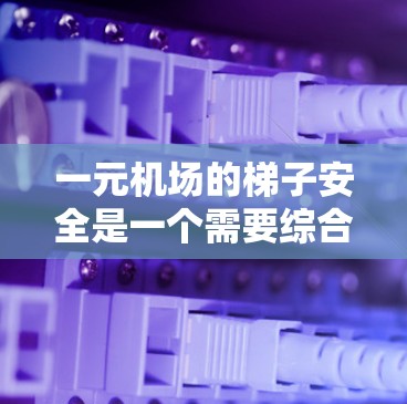 一元机场的梯子安全是一个需要综合考虑的因素。以下是对这一问题的详细分析和建议