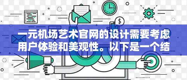 一元机场艺术官网的设计需要考虑用户体验和美观性。以下是一个结构化的指导,帮助您设计一个吸引人的艺术官网