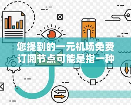 您提到的一元机场免费订阅节点可能是指一种管理软件或平台，其中每个用户或乘客可以订阅一些免费的节点，用于特定功能。这类节点通常用于提供免费服务或资源，例如