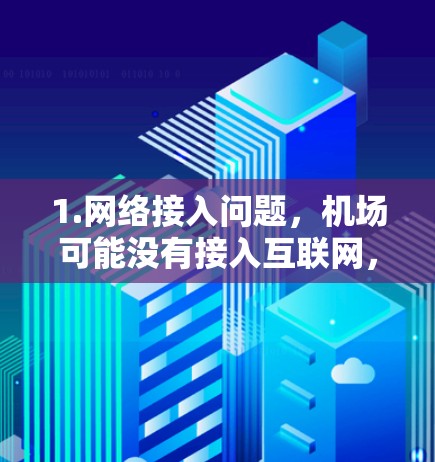 1.网络接入问题,机场可能没有接入互联网,或者网络信号太弱