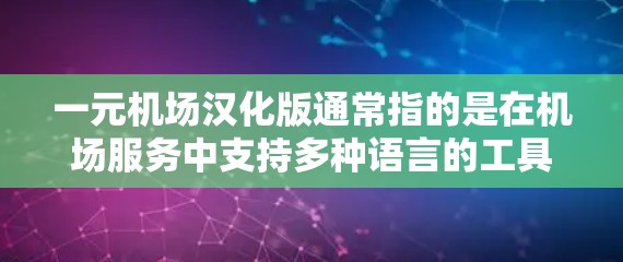 一元机场汉化版通常指的是在机场服务中支持多种语言的工具,旨在为乘客提供更便捷的沟通体验。以下是对该服务的详细介绍 一元机场汉化版通常指的是在机场服务中支持多种语言的工具,旨在为乘客提供更便捷的沟通体验。以下是对该服务的详细介绍