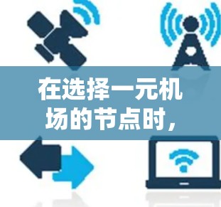 在选择一元机场的节点时,需要综合考虑多个因素以实现效率最大化。以下是详细的分析和建议