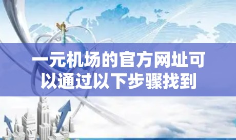 一元机场的官方网址可以通过以下步骤找到