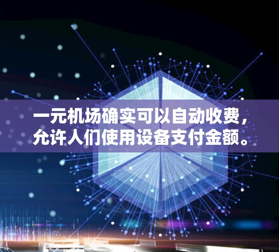 一元机场确实可以自动收费,允许人们使用设备支付金额。以下是详细的解释