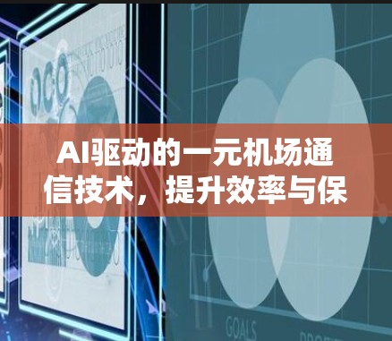 AI驱动的一元机场通信技术,提升效率与保障安全