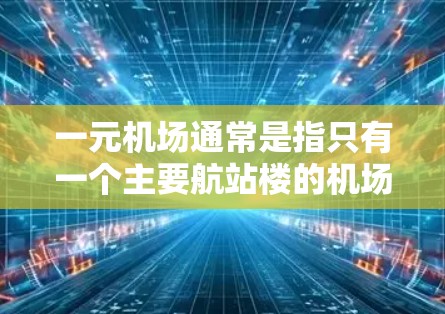 一元机场通常是指只有一个主要航站楼的机场,这样减少了通勤压力。北京新发地机场是一个典型的例子,因为它只有一个航站楼。根据您的需求,北京新发地机场的网址可以通过以下途径获取