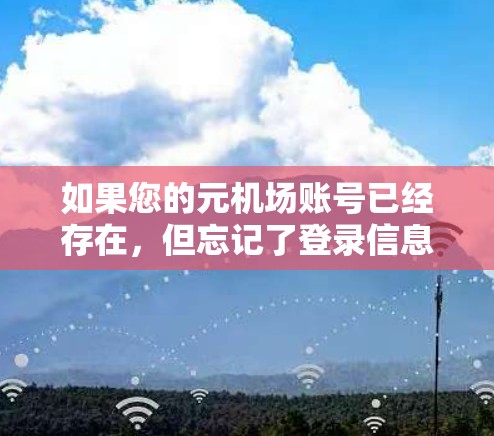 如果您的元机场账号已经存在,但忘记了登录信息,请按照以下步骤帮助您找回账号