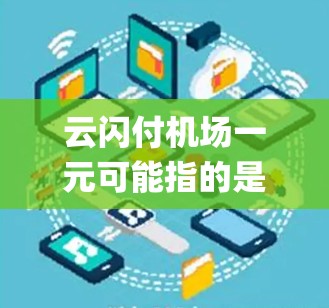 云闪付机场一元可能指的是云闪付在机场领域的业务模式,其中一元可能指的是每个服务或产品的价格是一元。这种模式可能涉及到机场智能支付系统、会员服务或者其他提供 airport 服务的产品或项目
