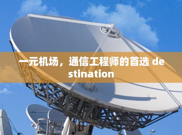 一元机场,通信工程师的首选 destination