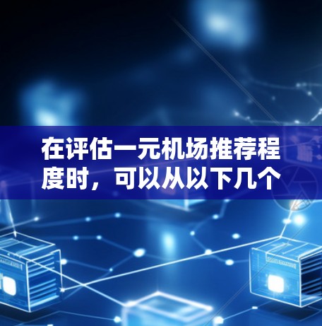 在评估一元机场推荐程度时，可以从以下几个方面进行综合分析