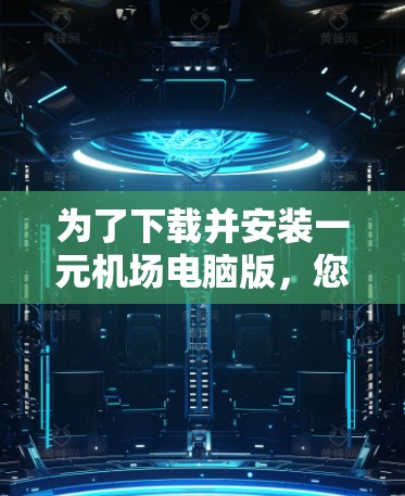 为了下载并安装一元机场电脑版，您可以按照以下步骤进行操作