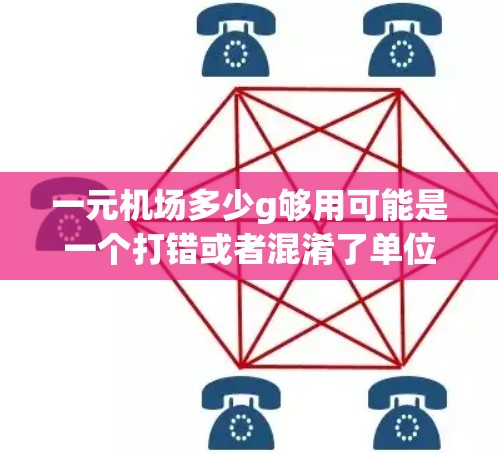 一元机场多少g够用可能是一个打错或者混淆了单位的表达。通常，机场的重量或旅客数量应该是旅客数量而不是g（克）以下是更准确的表达
