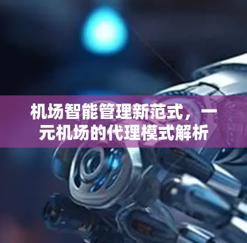 机场智能管理新范式,一元机场的代理模式解析