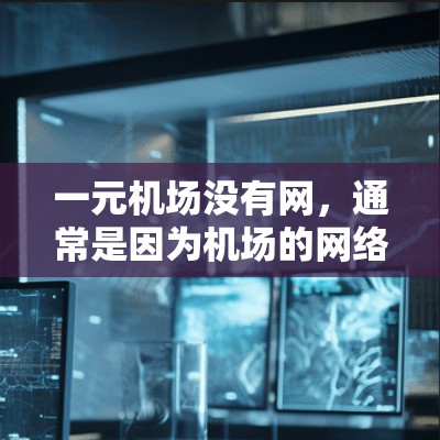 一元机场没有网,通常是因为机场的网络服务(如网关)出现了问题。以下是一些可能的原因和解决方法