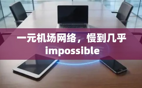一元机场网络,慢到几乎 impossible