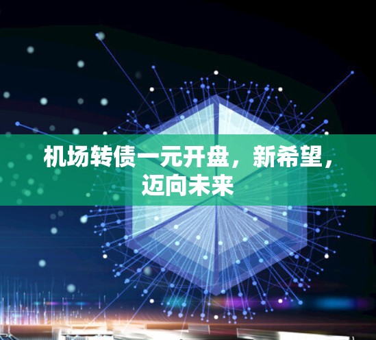 机场转债一元开盘，新希望，迈向未来