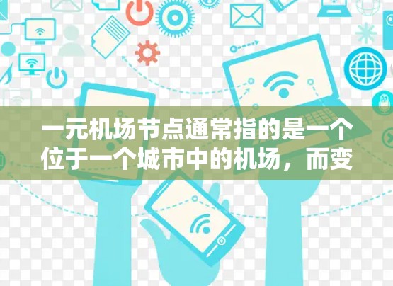 一元机场节点通常指的是一个位于一个城市中的机场，而变多可能指的是将该机场与其他城市的机场连接起来，形成一个更大的机场网络。例如，北京与上海、广州、深圳等城市相连，形成一个多的机场网络