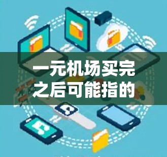 一元机场买完之后可能指的是在机场服务被 sold 之后，或者说在购买机场服务之后，机场的一些运营或者管理方面发生了变化。以下是一些可能的解释和信息