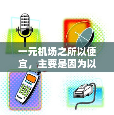 一元机场之所以便宜，主要是因为以下原因
