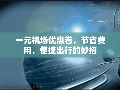 一元机场优惠卷,节省费用,便捷出行的妙招