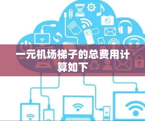 一元机场梯子的总费用计算如下