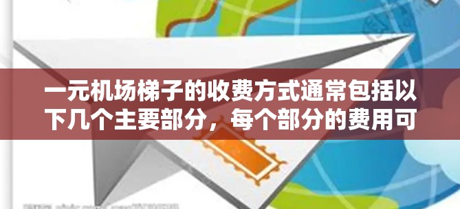 一元机场梯子的收费方式通常包括以下几个主要部分，每个部分的费用可能会因楼层、选择和使用需求而有所调整