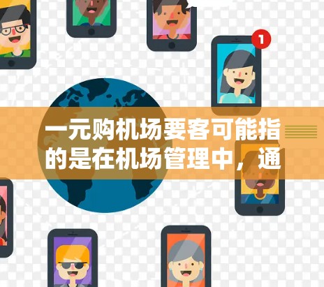 一元购机场要客可能指的是在机场管理中,通过某种方式降低运营成本或提高效率来吸引更多的旅客。以下是一些可能的解释和建议