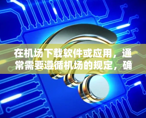 在机场下载软件或应用,通常需要遵循机场的规定,确保下载的安全性和兼容性。以下是一些常见的步骤和注意事项