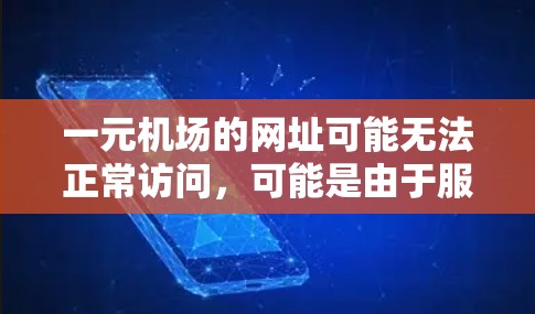 一元机场的网址可能无法正常访问，可能是由于服务器故障、网络不稳定或网站本身的问题。以下是一些可能的解决步骤