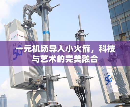 一元机场导入小火箭，科技与艺术的完美融合