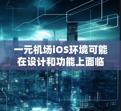 一元机场iOS环境可能在设计和功能上面临挑战,但并非完全无法使用。以下是一些关键点