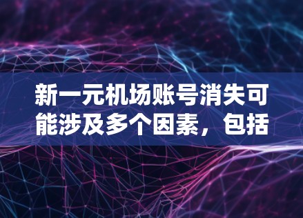 新一元机场账号消失可能涉及多个因素，包括用户在注册、登录过程中出现问题，或者账号被系统删除。以下是一些可能的解决方案