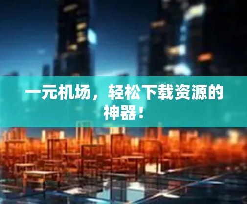一元机场，轻松下载资源的神器！