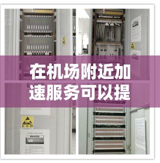 在机场附近加速服务可以提高效率和客户体验,以下是一些具体方法和步骤