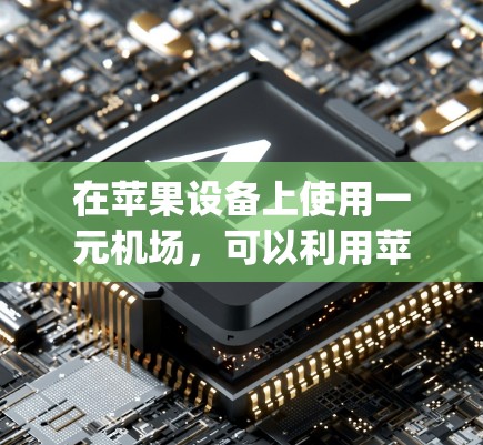 在苹果设备上使用一元机场,可以利用苹果提供的iOS App Store功能,如一元机场服务。以下是详细的使用步骤和信息 在苹果设备上使用一元机场,可以利用苹果提供的iOS App Store功能,如一元机场服务。以下是详细的使用步骤和信息
