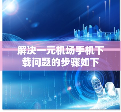 解决一元机场手机下载问题的步骤如下