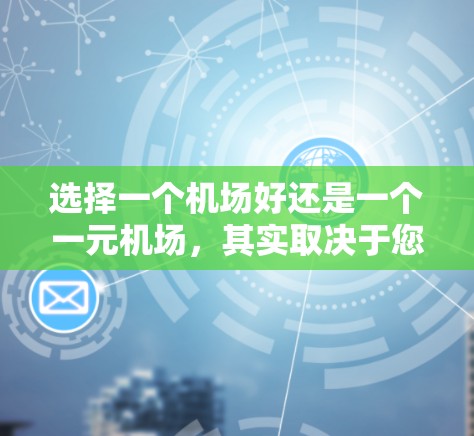 选择一个机场好还是一个一元机场,其实取决于您对机场质量、服务、地理位置、距离以及后续体验的考虑。以下是一些关键点来帮助您做出选择 选择一个机场好还是一个一元机场,其实取决于您对机场质量、服务、地理位置、距离以及后续体验的考虑。以下是一些关键点来帮助您做出选择