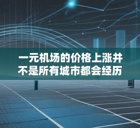 一元机场的价格上涨并不是所有城市都会经历的,但在中国,机场作为重要的公共场所,其定价常常受到多种因素的影响。以下是可能的原因