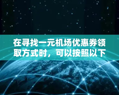 在寻找一元机场优惠券领取方式时,可以按照以下步骤进行